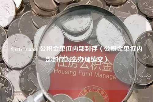 桐城公积金单位内部封存（公积金单位内部封存怎么办理续交）