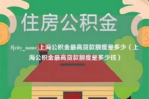 桐城上海公积金最高贷款额度是多少（上海公积金最高贷款额度是多少钱）